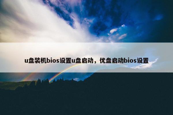 u盘装机bios设置u盘启动，优盘启动bios设置