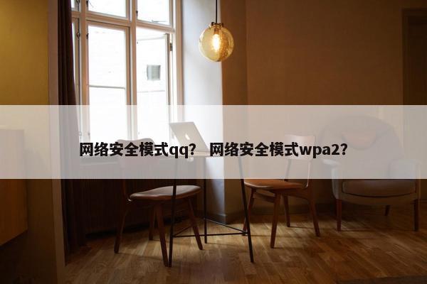 网络安全模式qq？ 网络安全模式wpa2？