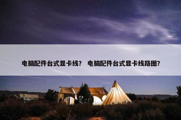 电脑配件台式显卡线？ 电脑配件台式显卡线路图？