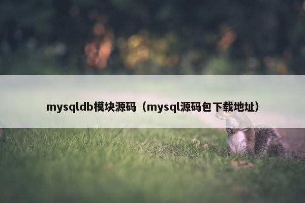 mysqldb模块源码（mysql源码包下载地址）