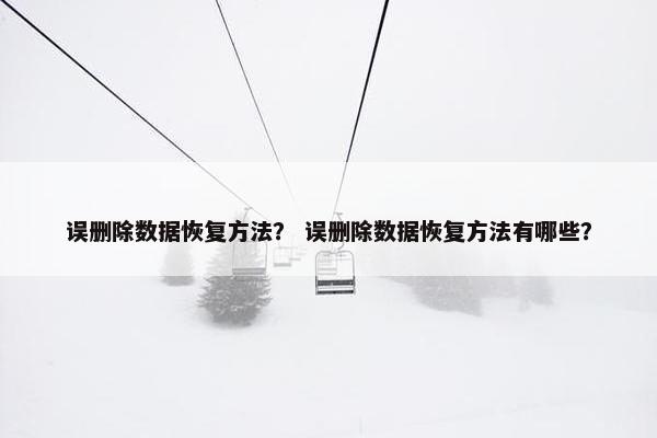 误删除数据恢复方法？ 误删除数据恢复方法有哪些？