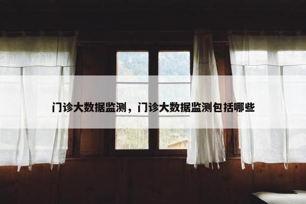 门诊大数据监测，门诊大数据监测包括哪些