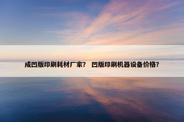 成凹版印刷耗材厂家？ 凹版印刷机器设备价格？