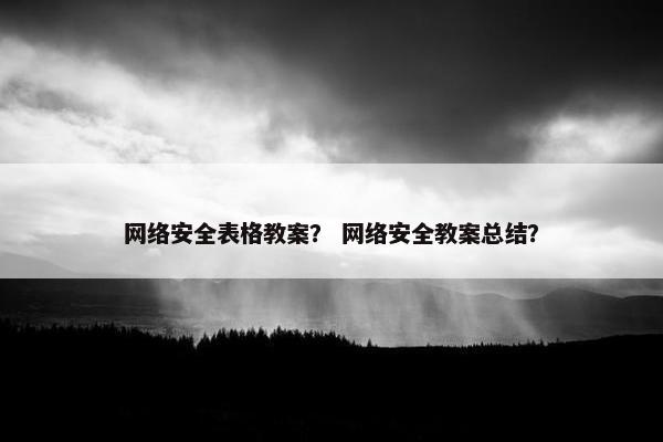 网络安全表格教案？ 网络安全教案总结？