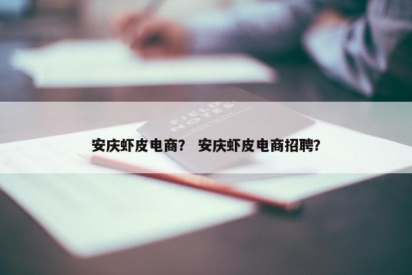 安庆虾皮电商？ 安庆虾皮电商招聘？