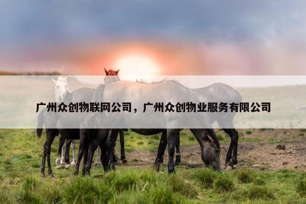 广州众创物联网公司，广州众创物业服务有限公司