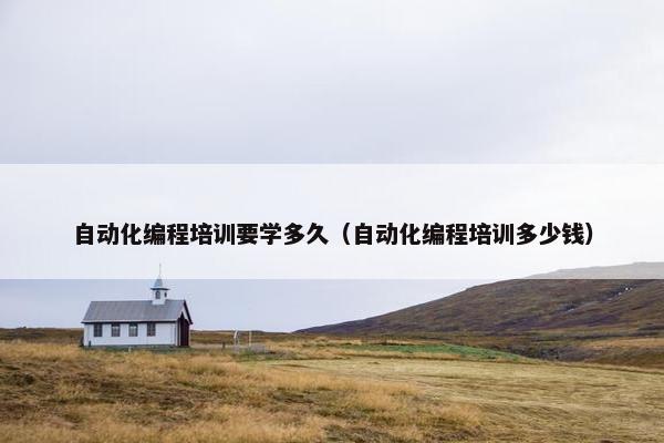 自动化编程培训要学多久（自动化编程培训多少钱）