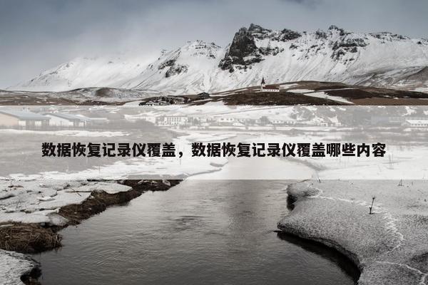 数据恢复记录仪覆盖，数据恢复记录仪覆盖哪些内容