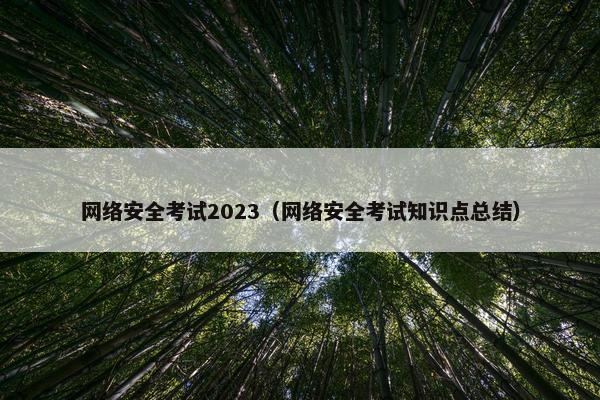 网络安全考试2023（网络安全考试知识点总结）