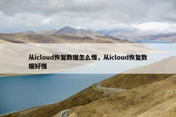 从icloud恢复数据怎么慢，从icloud恢复数据好慢