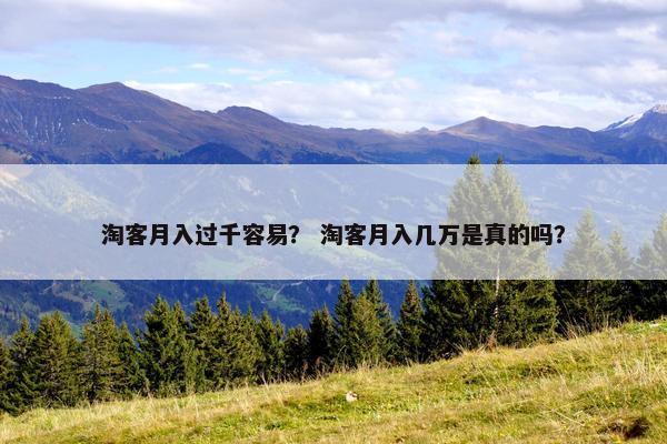 淘客月入过千容易？ 淘客月入几万是真的吗？