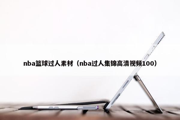 nba篮球过人素材（nba过人集锦高清视频100）