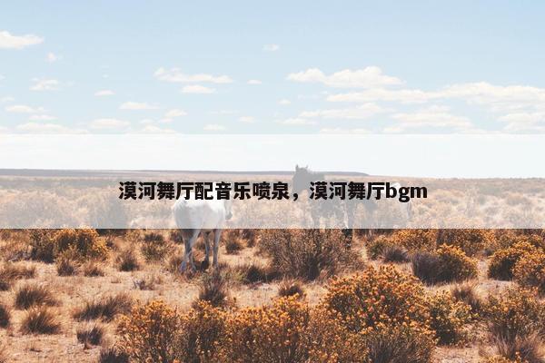 漠河舞厅配音乐喷泉，漠河舞厅bgm