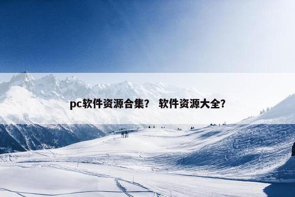 pc软件资源合集？ 软件资源大全？