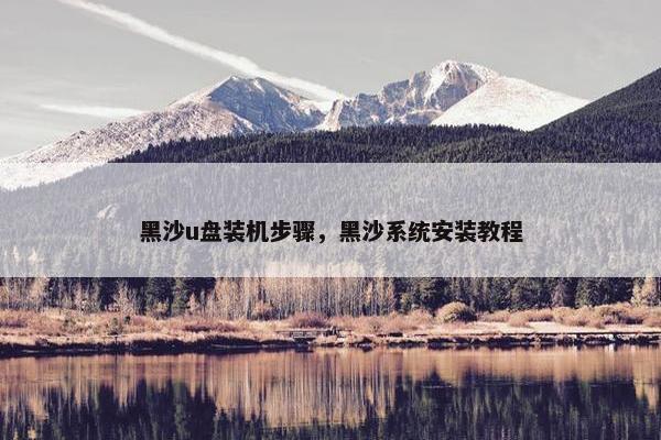 黑沙u盘装机步骤，黑沙系统安装教程