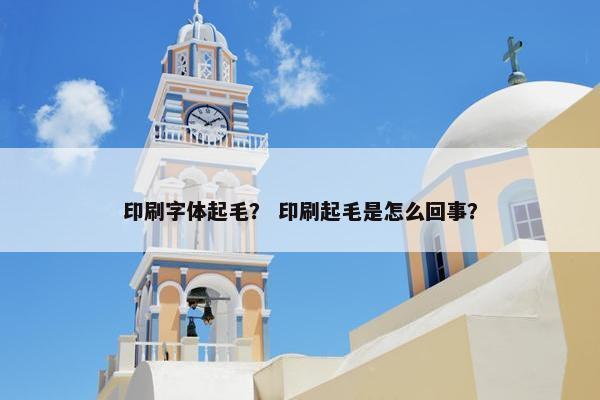 印刷字体起毛？ 印刷起毛是怎么回事？