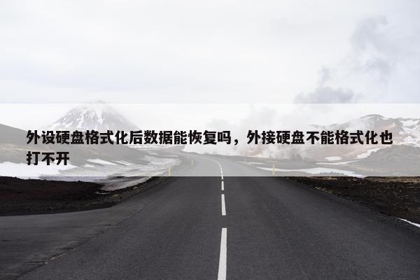 外设硬盘格式化后数据能恢复吗，外接硬盘不能格式化也打不开