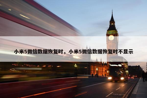 小米5微信数据恢复时，小米5微信数据恢复时不显示