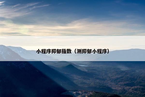 小程序抑郁指数（测抑郁小程序）