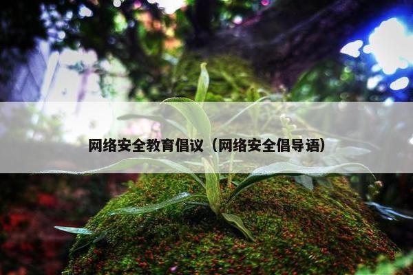 网络安全教育倡议（网络安全倡导语）