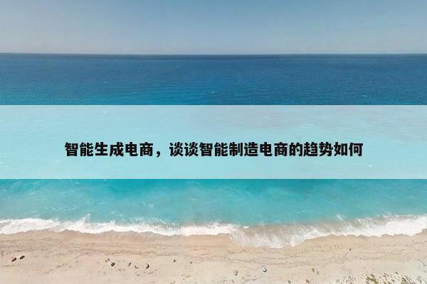 智能生成电商，谈谈智能制造电商的趋势如何