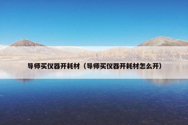 导师买仪器开耗材（导师买仪器开耗材怎么开）