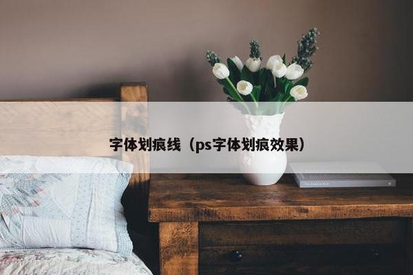 字体划痕线（ps字体划痕效果）