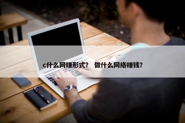 c什么网赚形式？ 做什么网络赚钱？