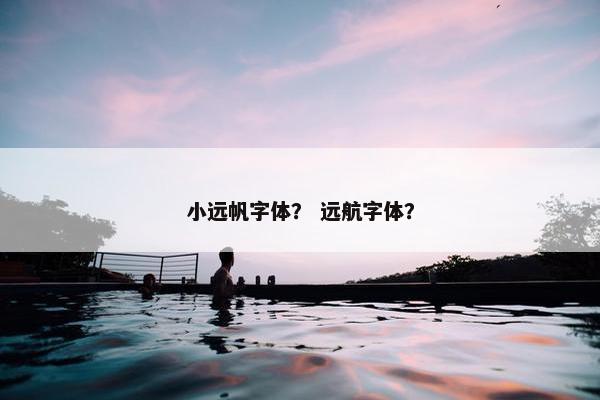 小远帆字体？ 远航字体？