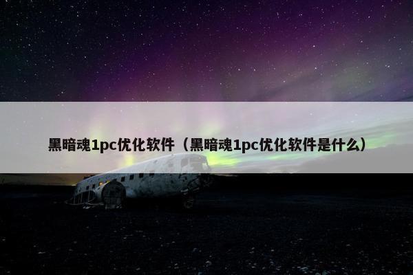 黑暗魂1pc优化软件（黑暗魂1pc优化软件是什么）