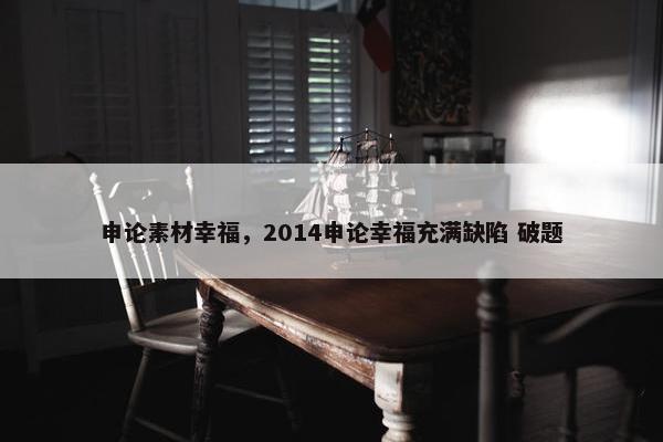 申论素材幸福，2014申论幸福充满缺陷 破题