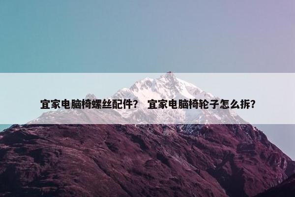 宜家电脑椅螺丝配件？ 宜家电脑椅轮子怎么拆？