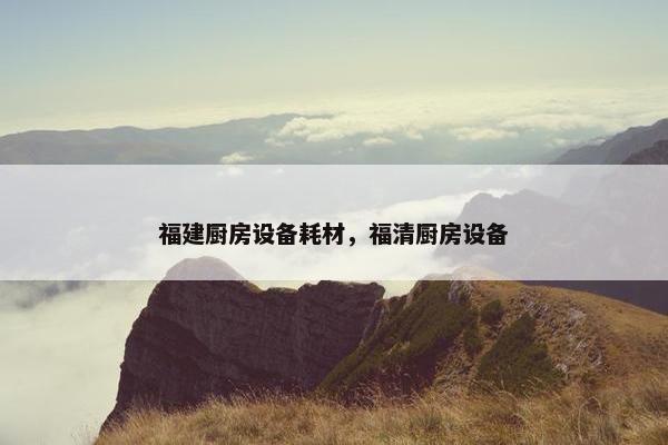 福建厨房设备耗材，福清厨房设备