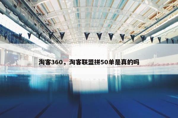 淘客360，淘客联盟拼50单是真的吗