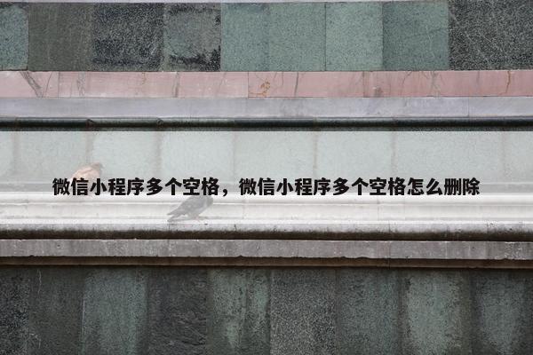 微信小程序多个空格，微信小程序多个空格怎么删除