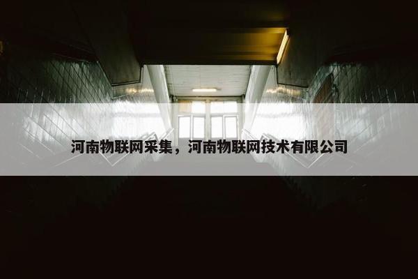 河南物联网采集，河南物联网技术有限公司