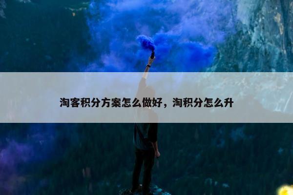淘客积分方案怎么做好，淘积分怎么升