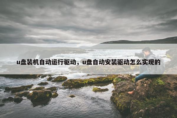 u盘装机自动运行驱动，u盘自动安装驱动怎么实现的