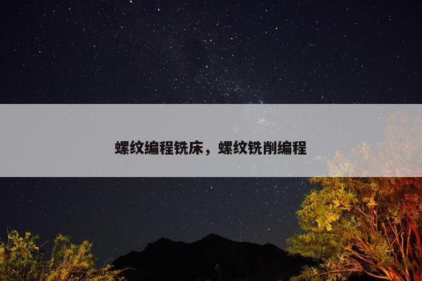 螺纹编程铣床，螺纹铣削编程