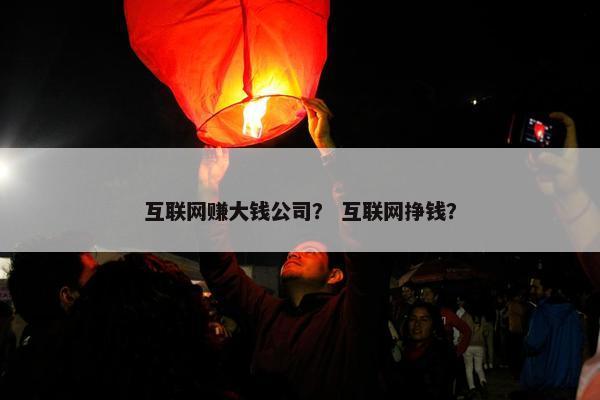 互联网赚大钱公司？ 互联网挣钱？