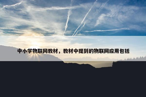中小学物联网教材，教材中提到的物联网应用包括
