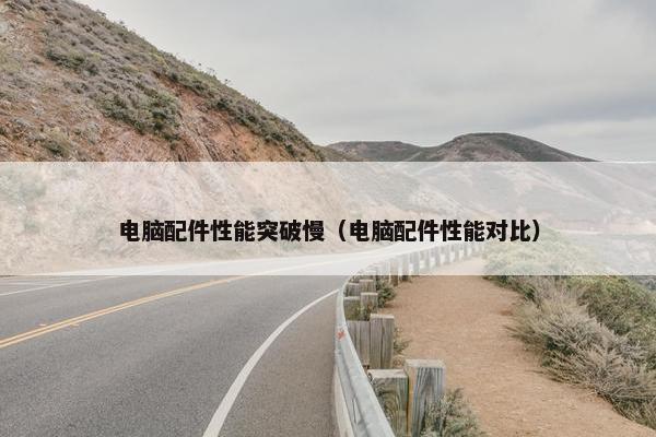 电脑配件性能突破慢（电脑配件性能对比）