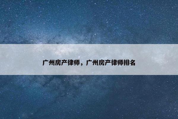 广州房产律师，广州房产律师排名