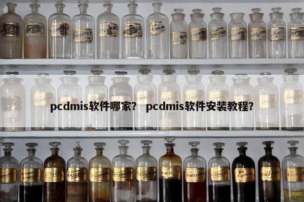pcdmis软件哪家？ pcdmis软件安装教程？