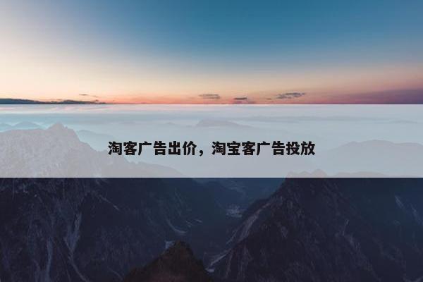 淘客广告出价，淘宝客广告投放