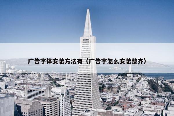 广告字体安装方法有（广告字怎么安装整齐）