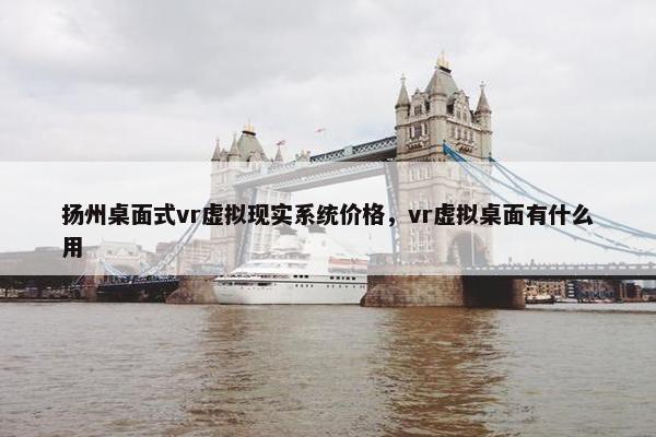 扬州桌面式vr虚拟现实系统价格，vr虚拟桌面有什么用