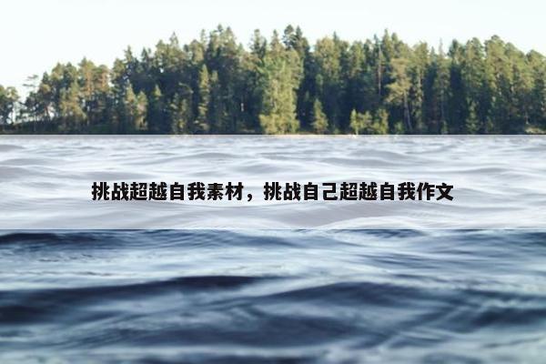 挑战超越自我素材，挑战自己超越自我作文