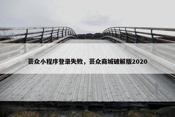 芸众小程序登录失败，芸众商城破解版2020