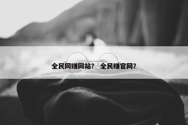 全民网赚网站？ 全民赚官网？